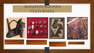 MANIFESTACIONES
CULTURALES
Huaco escultórico
representando a un felino
Elementos utilizados para
tejer Tenían diseños de
tiburones
Dibujos de serpientes
 