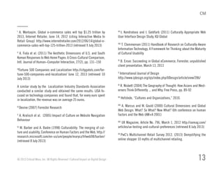 I
A. Montaqim. Global e-commerce sales will top $1.25 trillion by
2013, Internet Retailer, June 14, 2012 (citing Interactive Media In
Retail Group) http://www.internetretailer.com/2012/06/14/global-e-
commerce-sales-will-top-125-trillion-2013 (retrieved 9 July 2013)
II
A. Fiola et al. (2011) The Aesthetic Dimensions of U.S. and South
Korean Responses to Web Home Pages: A Cross-Cultural Comparison,
Intl. Journal of Human–Computer Interaction, 27(2), pp. 131–150
III
Fortune 500 Companies and Localization http://citygatels.com/for-
tune-500-companies-and-localization/ June 12, 2013 (retrieved 10
July 2013)
A similar study by the Localization Industry Standards Association
conducted a similar study and obtained the same results. LISA fo-
cused on technology companies and found that, for every euro spent
in localization, the revenue was on average 25 euros.
IV
Devine (2007) Forrester Research
V
A. Kralisch et al. (2005) Impact of Culture on Website Navigation
Behaviour
VI
W. Barber and A. Badre (1998) Culturability: The merging of cul-
ture and usability, Conference on Human Factors and the Web, http://
research.microsoft.com/en-us/um/people/marycz/hfweb98/barber/
(retrieved 8 July 2013)
VII
I. Kondratova and I. Goldfarb (2011) Culturally Appropriate Web
User Interface Design Study, IGI Global
VIII
T. Clemmensen (2011) Handbook of Research on Culturally-Aware
Information Technology, A Framework for Thinking about the Maturity
of Cultural Usability
IX
B. Ensor. Succeeding in Global eCommerce, Forrester, unpublished
client presentation, March 13, 2013
X
International Journal of Design
http://www.ijdesign.org/ojs/index.php/IJDesign/article/view/286/
XI
R. Nisbett (2004) The Geography of Thought: How Asians and West-
erners Think Differently ... and Why, Free Press, pp. 89-92
XII
Hofstede, “Cultures and Organizations,” 2010.
XIII
A. Marcus and W. Gould (2000) Cultural Dimensions and Global
Web Design: What? So What? Now What? 6th conference on human
factors and the Web (AM+A 2001)
XIV
UX Magazine, Article No. 796, March 1, 2012 http://uxmag.com/
articles/ux-testing-and-cultural-preferences (retrieved 8 July 2013)
XV
PwC’s Multichannel Retail Survey 2012. (2013) Demystifying the
online shopper 10 myths of multichannel retailing.
© 2013 Critical Mass, Inc. All Rights Reserved | Cultural Impact on Digital Design 13
 
