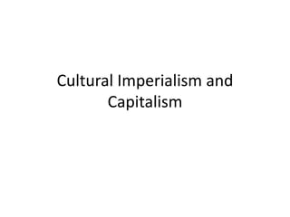 Cultural Imperialism and
       Capitalism
 