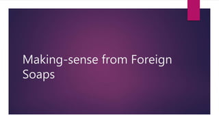 Making-sense from Foreign
Soaps
 