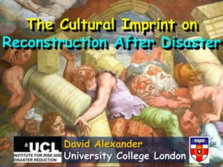The Cultural Imprint on
Reconstruction After Disaster

David Alexander
University College London

 