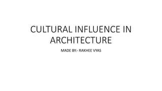 CULTURAL INFLUENCE IN
ARCHITECTURE
MADE BY:- RAKHEE VYAS
 