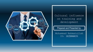 Cultural influence
on training and
development
Prepared and Presented by:
Mohammad Rahmatullah
ID: 182006031
 