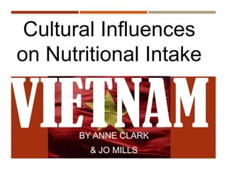 BY ANNE CLARK
& JO MILLS
Cultural Influences
on Nutritional Intake
VIETNAM
 