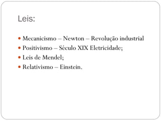 Leis: Mecanicismo – Newton – Revolução industrial Positivismo – Século XIX Eletricidade; Leis de Mendel; Relativismo – Einstein. 