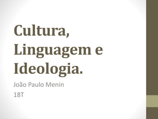 Cultura, 
Linguagem e 
Ideologia. 
João Paulo Menin 
18T 
 