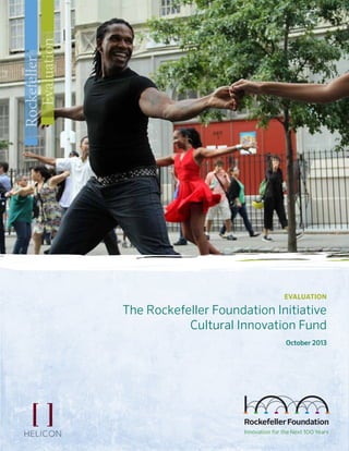 EvaluationoftheCulturalInnovationFund
evaluation
The Rockefeller Foundation Initiative
Cultural Innovation Fund
October 2013
Rockefeller
Evaluation
 
