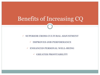 SUPERIOR CROSS-CULTURAL ADJUSTMENT IMPROVED JOB PERFORMANCE ENHANCED PERSONAL WELL-BEING GREATER PROFITABILITY Benefits of Increasing CQ 
