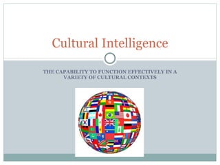 THE CAPABILITY TO FUNCTION EFFECTIVELY IN A VARIETY OF CULTURAL CONTEXTS Cultural Intelligence 