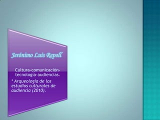 Jerónimo Luis Repoll

  Cultura-comunicación-
  tecnología-audiencias.
* Arqueología de los
estudios culturales de
audiencia (2010).
 