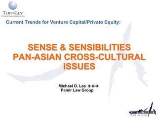 Current Trends for Venture Capital/Private Equity:




    SENSE & SENSIBILITIES
  PAN-ASIAN CROSS-CULTURAL
            ISSUES

                      Michael D. Lee
                       Pamir Law Group
 