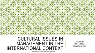 CULTURAL ISSUES IN
MANAGEMENT IN THE
INTERNATIONAL CONTEXT
Sharon M
MBG1505032
MBA (Gen) ,IMK
1SHARON M, INSTITUTE OF MANAGEMENT IN KERALA
 