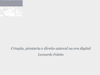 Cultura Livre
Criação, pirataria e direito autoral na era digital
                 Leonardo Foletto
 