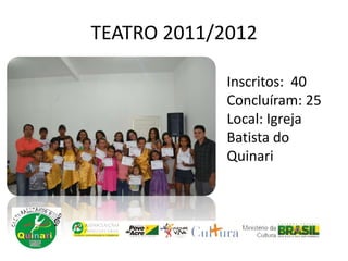 TEATRO 2011/2012
Inscritos: 40
Concluíram: 25
Local: Igreja
Batista do
Quinari
 