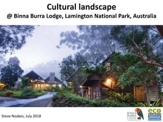 Cultural landscape
@ Binna Burra Lodge, Lamington National Park, Australia
Steve Noakes, July 2018
 
