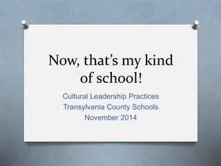 Now, that’s my kind
of school!
Cultural Leadership Practices
Transylvania County Schools
November 2014
 