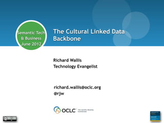 Richard Wallis - so who is he?




        Semantic Tech      The Cultural Linked Data
          & Business       Backbone
          June 2012


                           Richard Wallis
                           Technology Evangelist



                            richard.wallis@oclc.org
                            @rjw
 