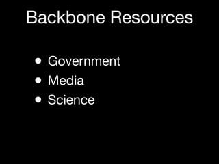 Backbone Resources

• Government
• Media
• Science
 