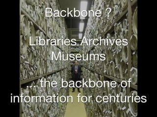 Backbone ?

   Libraries Archives
       Museums

   ... the backbone of
information for centuries
 