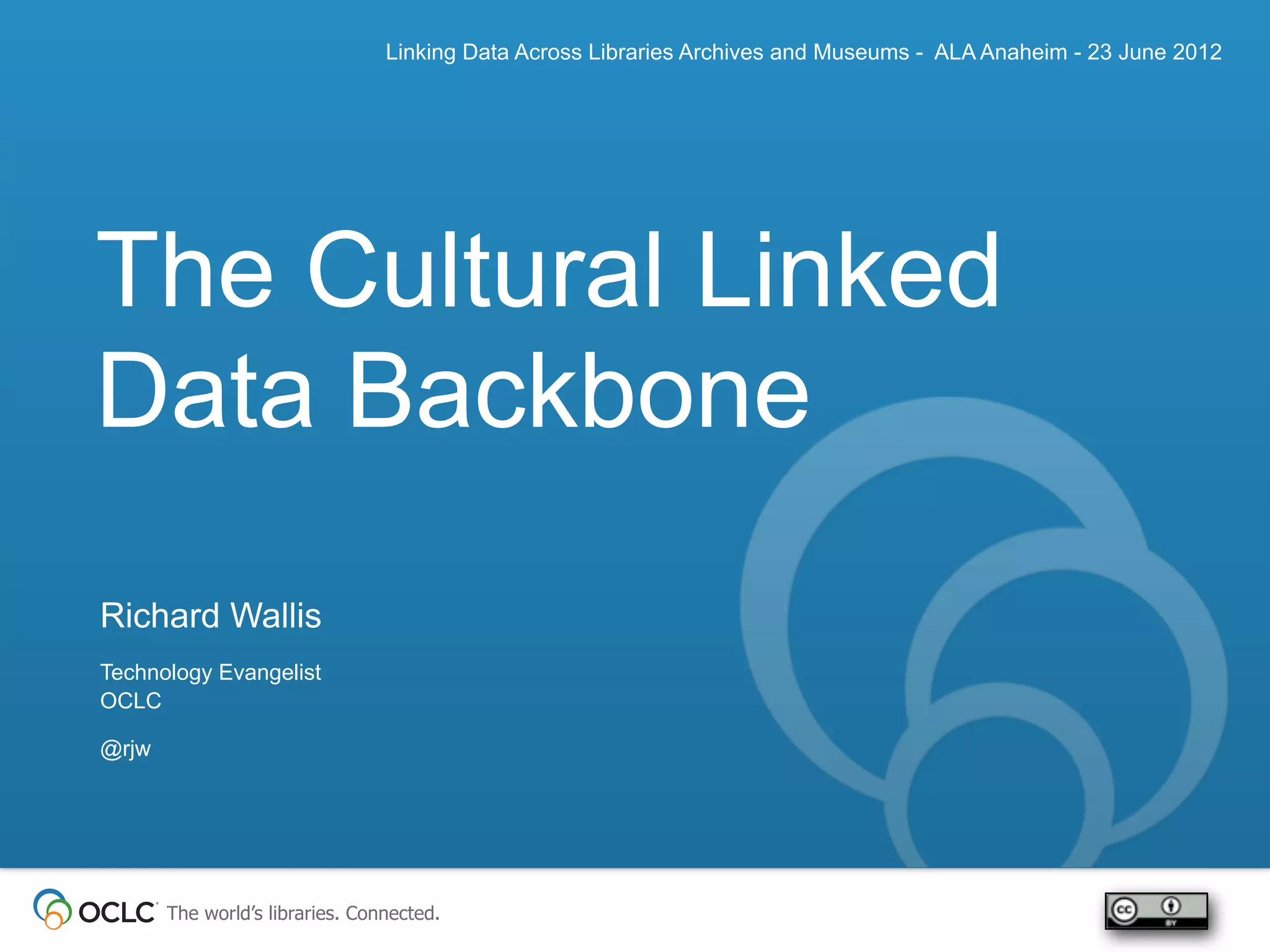 Linking Data Across Libraries Archives and Museums - ALA Anaheim - 23 June 2012




The Cultural Linked
Data Backbone
Richard Wallis
Technology Evangelist
OCLC

@rjw




       The world’s libraries. Connected.
 