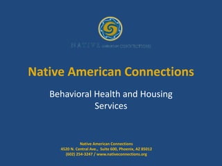 Native American Connections
Behavioral Health and Housing
Services
Native American Connections
4520 N. Central Ave., Suite 600, Phoenix, AZ 85012
(602) 254-3247 / www.nativeconnections.org
 