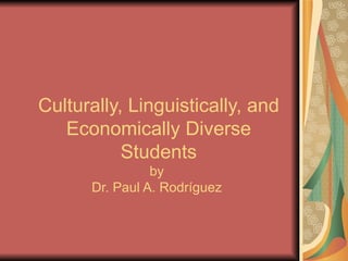 Culturally, Linguistically, and Economically Diverse Students by  Dr. Paul A. Rodríguez  