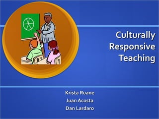 Culturally Responsive Teaching Krista Ruane Juan Acosta Dan Lardaro 
