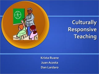 Culturally
               Responsive
                 Teaching


Krista Ruane
Juan Acosta
Dan Lardaro
 