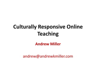 Culturally Responsive Online Teaching Andrew Miller andrew@andrewkmiller.com 