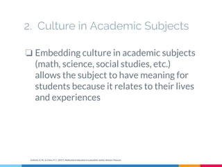 2. Culture in Academic Subjects
❏ Embedding culture in academic subjects
(math, science, social studies, etc.)
allows the subject to have meaning for
students because it relates to their lives
and experiences
Gollnick, D. M., & Chinn, P. C. (2017). Multicultural education in a pluralistic society. Boston: Pearson.
 