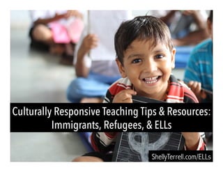 Culturally Responsive Teaching Tips & Resources:
Immigrants, Refugees, & ELLs
ShellyTerrell.com/ELLs
 