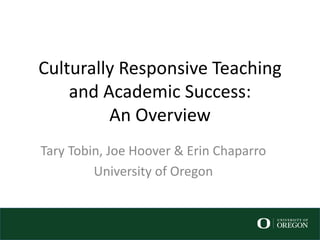Culturally Responsive Teaching
and Academic Success:
An Overview
Tary Tobin, Joe Hoover & Erin Chaparro
University of Oregon
 