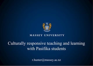 Culturally responsive teaching and learning
with Pasifika students
r.hunter@massey.ac.nz
 