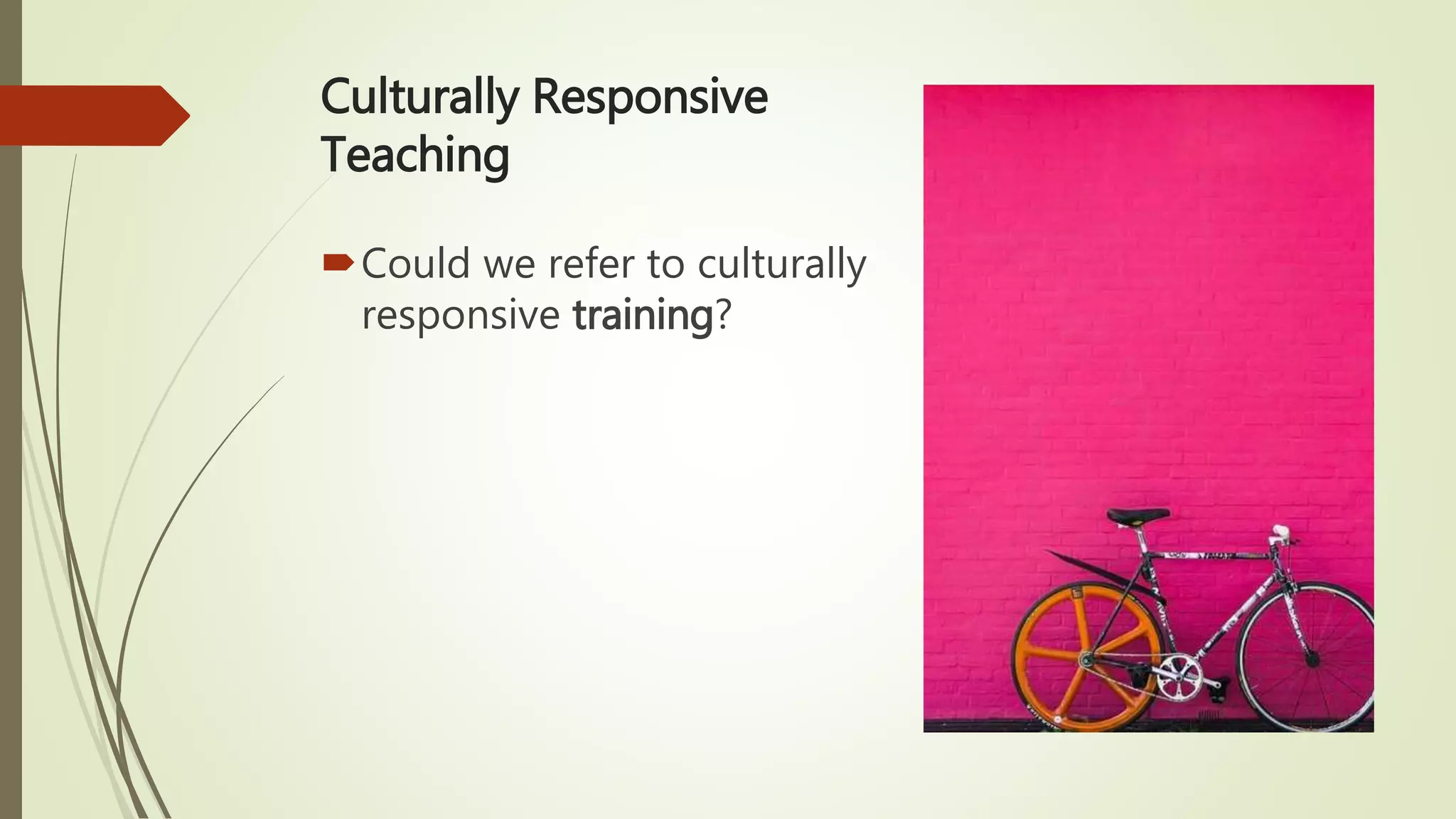 Culturally Responsive
Teaching
Could we refer to culturally
responsive training?
 