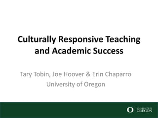 Culturally Responsive Teaching
and Academic Success
Tary Tobin, Joe Hoover & Erin Chaparro
University of Oregon
 