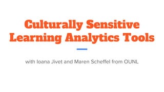 Culturally Sensitive
Learning Analytics Tools
with Ioana Jivet and Maren Scheffel from OUNL
 