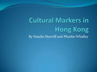 Cultural Markers in Hong Kong By Natalie Sherriff and Phoebe Whalley 