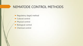 NEMATODE CONTROL METHODS
 Regulatory (legal) method
 Cultural control
 Physical control
 Biological control
 Chemical control
 