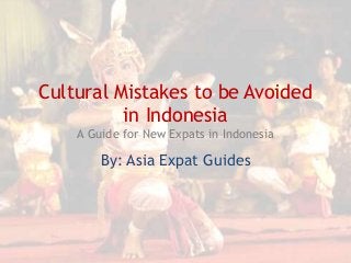 Cultural Mistakes to be Avoided
in Indonesia
A Guide for New Expats in Indonesia

By: Asia Expat Guides

 