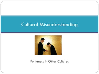 Politeness in Other Cultures
Cultural Misunderstanding
 