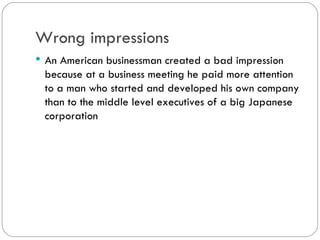 Wrong impressions
An American businessman created a bad
impression because at a business meeting he
paid more attention t...