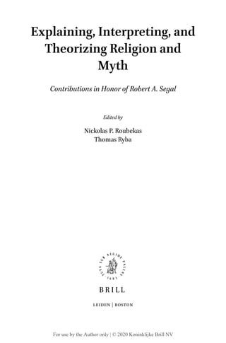 Explaining, Interpreting, and
Theorizing Religion and
Myth
Contributions in Honor of Robert A. Segal
Edited by
Nickolas P. Roubekas
Thomas Ryba
For use by the Author only | © 2020 Koninklijke Brill NV
 