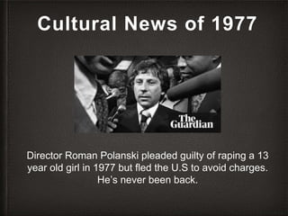 Cultural News of 1977
Director Roman Polanski pleaded guilty of raping a 13
year old girl in 1977 but fled the U.S to avoi...