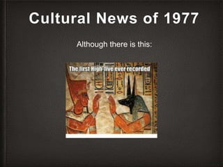 Cultural News of 1977
Although there is this:
 
