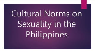 Cultural Norms on
Sexuality in the
Philippines
 