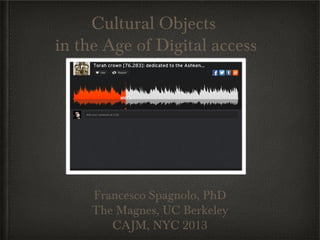 Cultural Objects
in the Age of Digital access




     Francesco Spagnolo, PhD
     The Magnes, UC Berkeley
        CAJM, NYC 2013
 