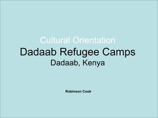 Cultural Orientation Dadaab Refugee Camps Dadaab, Kenya Robinson Cook 