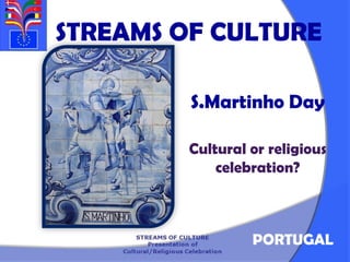 STREAMS OF CULTURE

         S.Martinho Day

         Cultural or religious
             celebration?



                  PORTUGAL
 