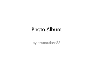 Photo Album
by emmaclare88
 