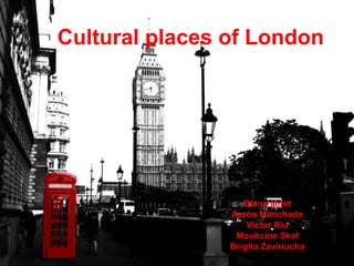 Cultural places of London
Diana Miret
Aarón Manchado
Victor Riu
Mouhcine Skaf
Brigita Zaviriucha
 